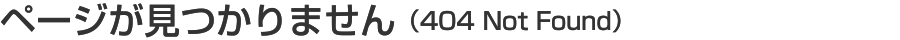ページが見つかりません(404 Not Found)