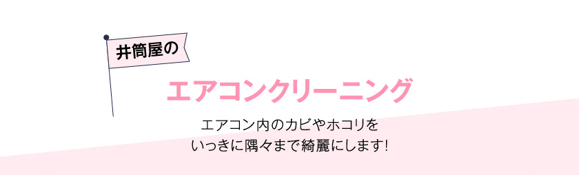 井筒屋のエアコンクリーニング　エアコン内のカビやホコリをいっきに隅々まで綺麗にします！