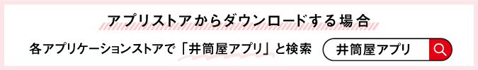 アプリストアからダウンロードする場合　各アプリケーションストアで「井筒屋アプリ」と検索